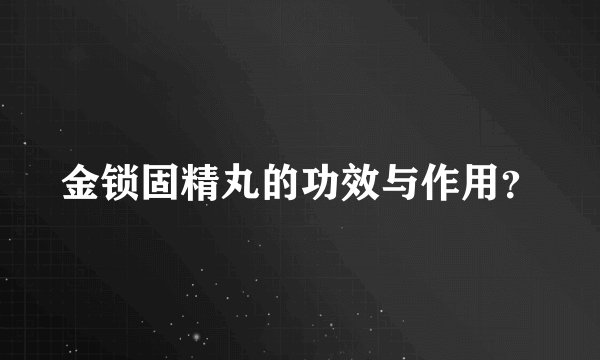 金锁固精丸的功效与作用？