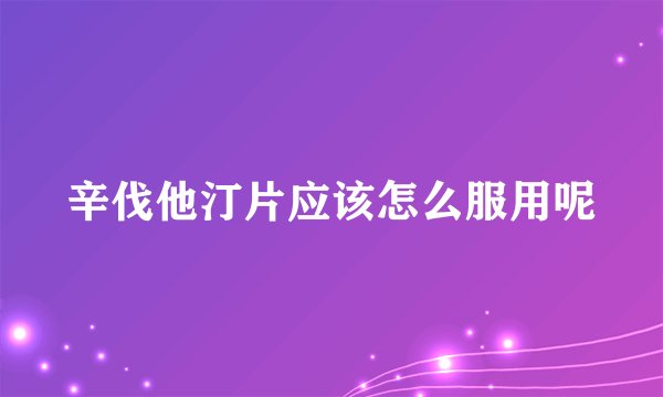 辛伐他汀片应该怎么服用呢
