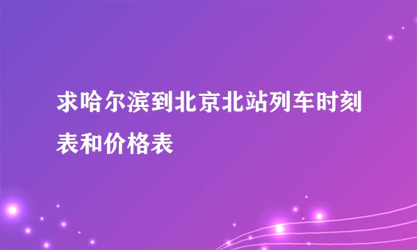 求哈尔滨到北京北站列车时刻表和价格表