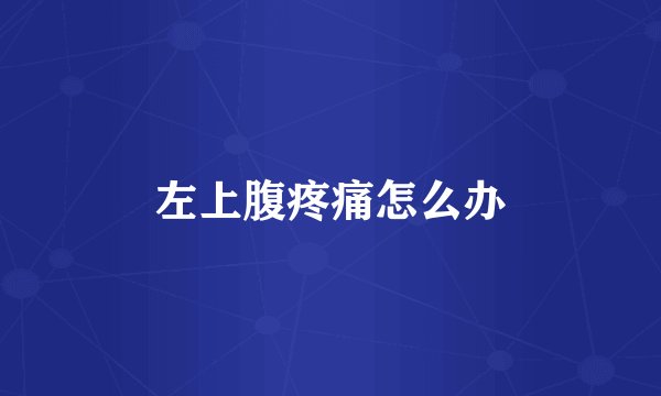 左上腹疼痛怎么办