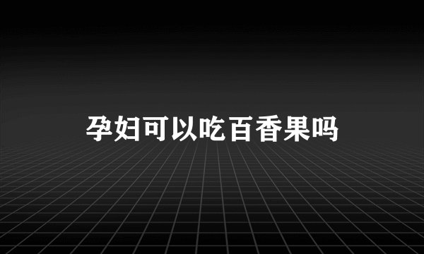 孕妇可以吃百香果吗