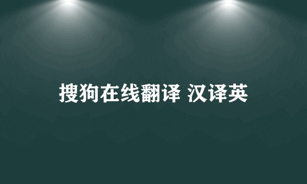 搜狗在线翻译 汉译英