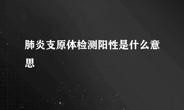 肺炎支原体检测阳性是什么意思