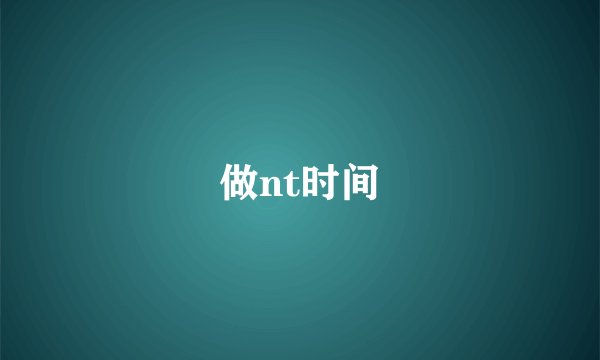 做nt时间