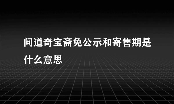 问道奇宝斋免公示和寄售期是什么意思