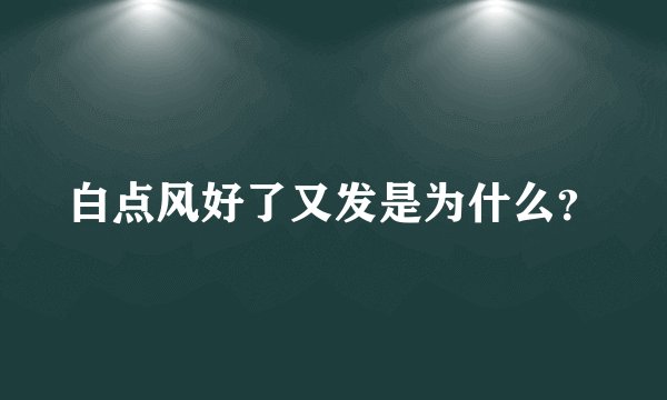 白点风好了又发是为什么?