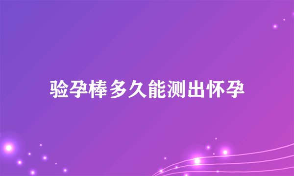验孕棒多久能测出怀孕