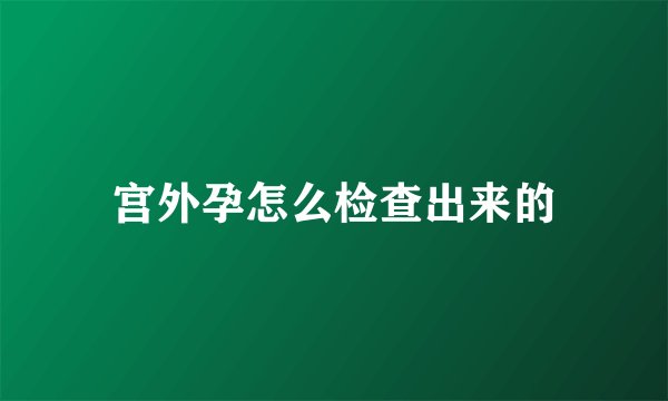 宫外孕怎么检查出来的