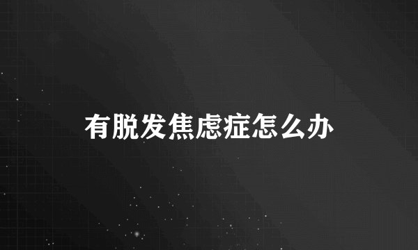 有脱发焦虑症怎么办
