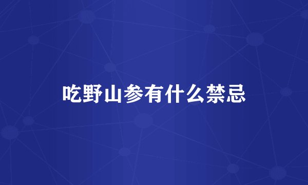 吃野山参有什么禁忌