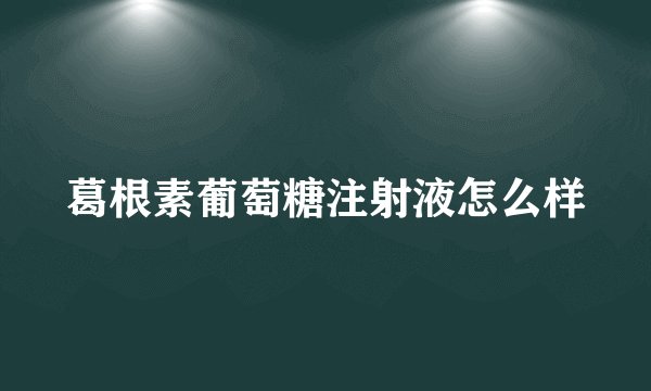 葛根素葡萄糖注射液怎么样