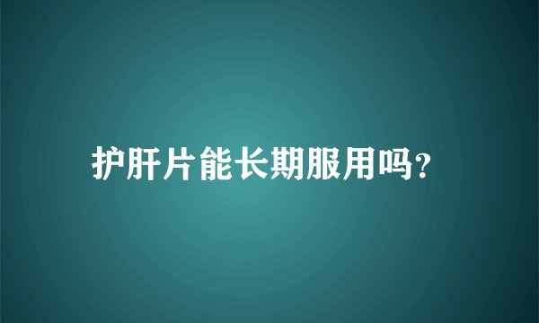 护肝片能长期服用吗？