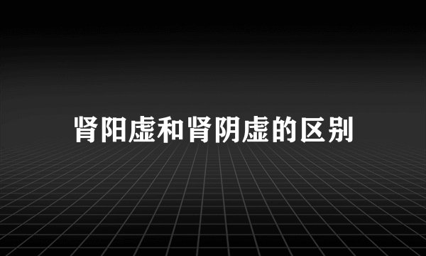 肾阳虚和肾阴虚的区别