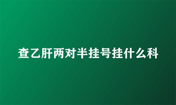 查乙肝两对半挂号挂什么科