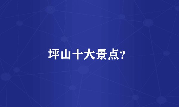 坪山十大景点？