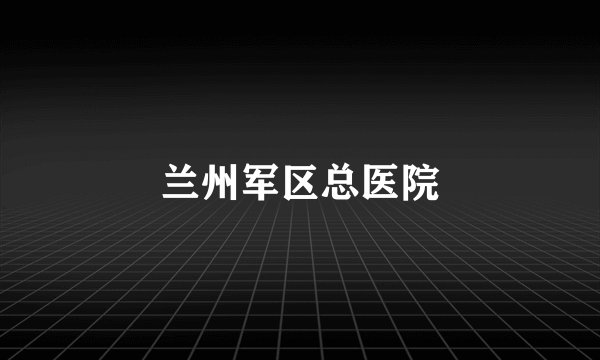 兰州军区总医院