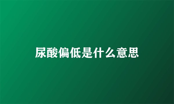 尿酸偏低是什么意思