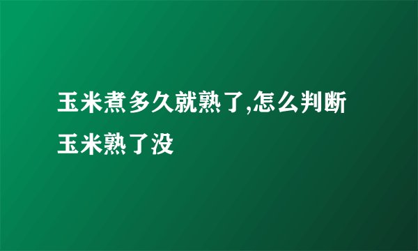 玉米煮多久就熟了,怎么判断玉米熟了没