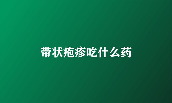 带状疱疹吃什么药