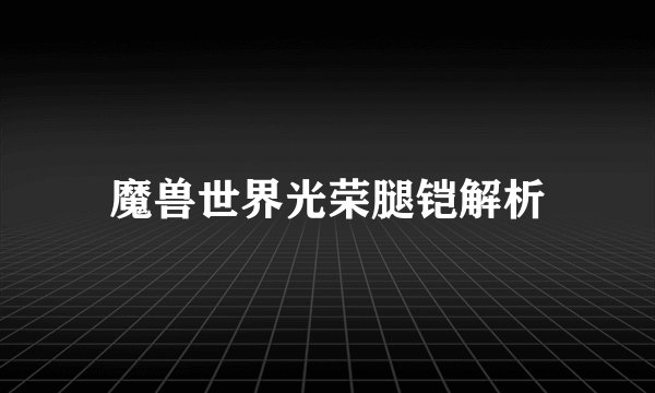 魔兽世界光荣腿铠解析