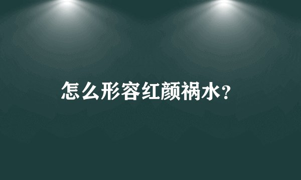 怎么形容红颜祸水？