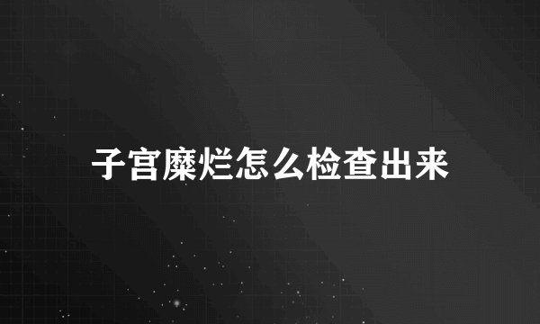 子宫糜烂怎么检查出来