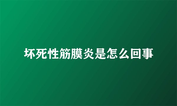坏死性筋膜炎是怎么回事