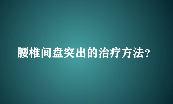 腰椎间盘突出的治疗方法？