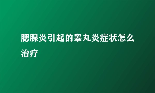 腮腺炎引起的睾丸炎症状怎么治疗