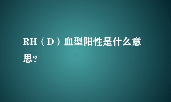 RH（D）血型阳性是什么意思？