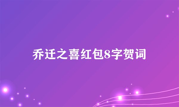 乔迁之喜红包8字贺词