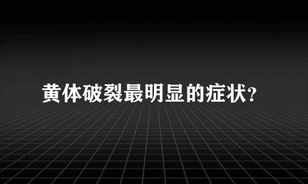 黄体破裂最明显的症状?