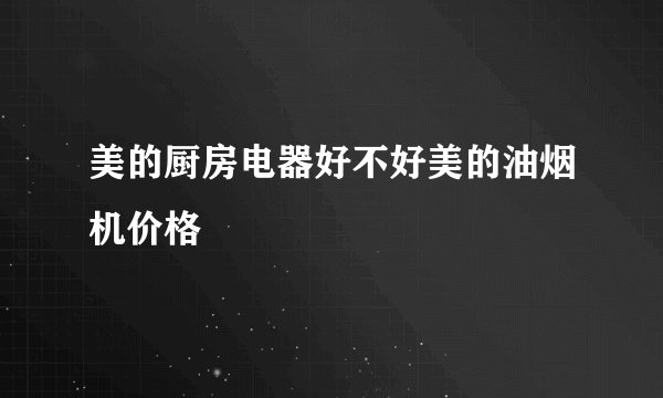 美的厨房电器好不好美的油烟机价格