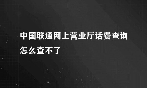 中国联通网上营业厅话费查询怎么查不了