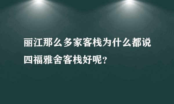 丽江那么多家客栈为什么都说四福雅舍客栈好呢？