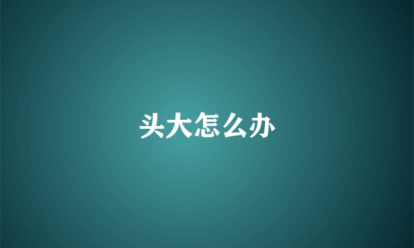 头大怎么办