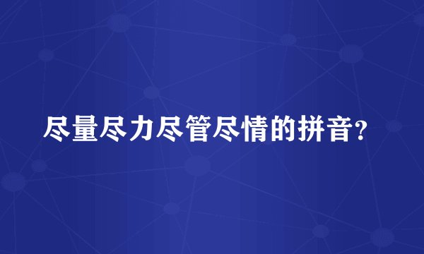 尽量尽力尽管尽情的拼音？