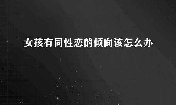 女孩有同性恋的倾向该怎么办