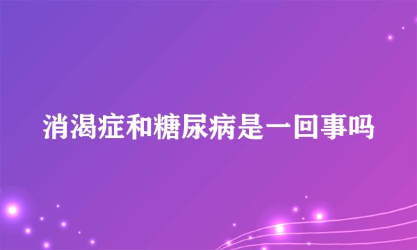 消渴症和糖尿病是一回事吗