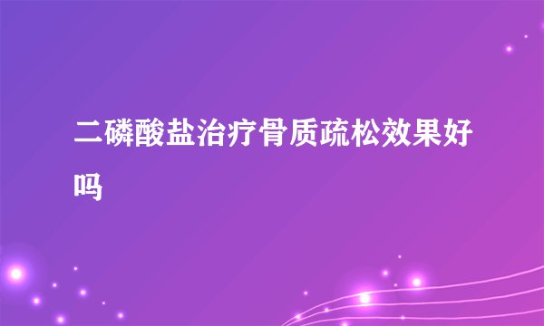 二磷酸盐治疗骨质疏松效果好吗