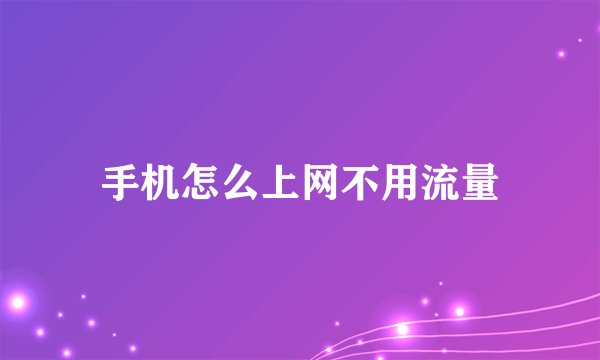 手机怎么上网不用流量