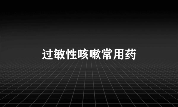 过敏性咳嗽常用药