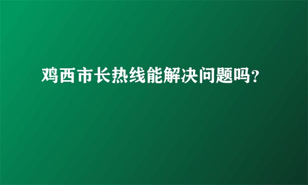 鸡西市长热线能解决问题吗？