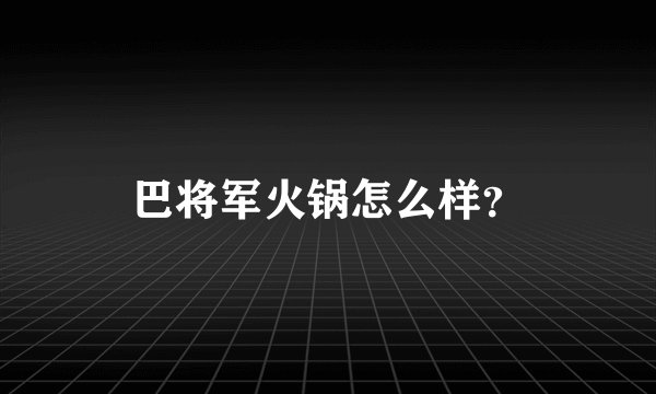巴将军火锅怎么样？