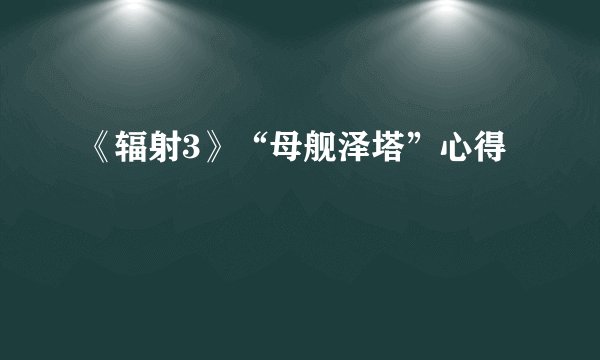 《辐射3》“母舰泽塔”心得