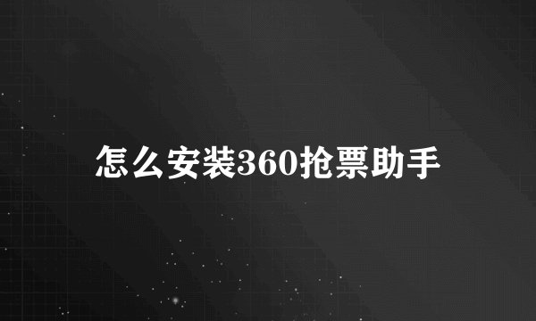 怎么安装360抢票助手