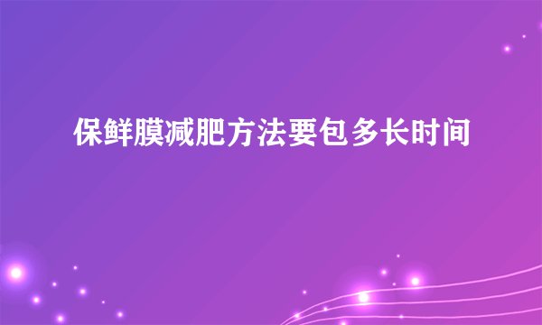 保鲜膜减肥方法要包多长时间