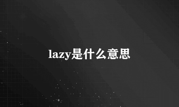 lazy是什么意思
