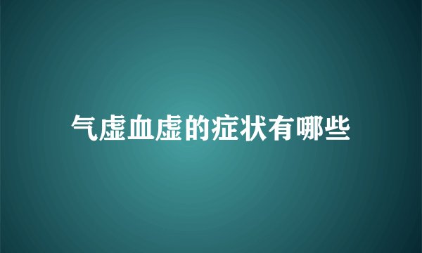 气虚血虚的症状有哪些