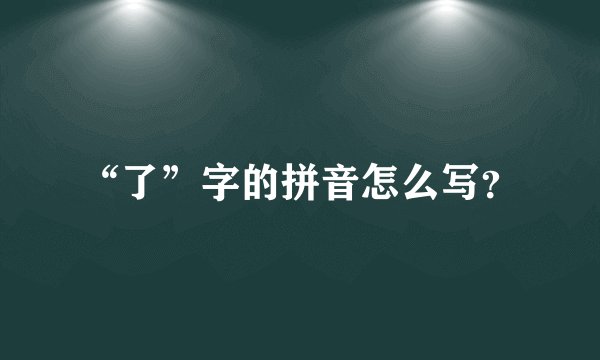 “了”字的拼音怎么写?